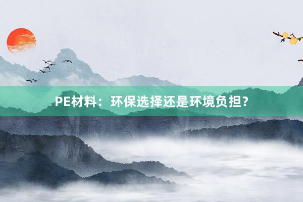 PE材料：环保选择还是环境负担？